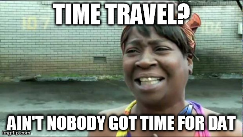 aint nobody got time for dat | TIME TRAVEL? AIN'T NOBODY GOT TIME FOR DAT | image tagged in aint nobody got time for dat | made w/ Imgflip meme maker