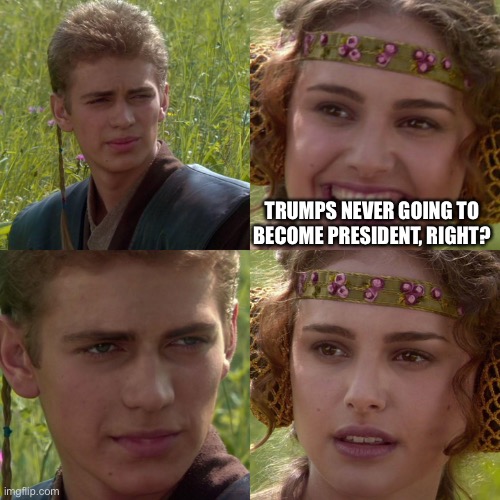 Anakin Padme 4 Panel | TRUMPS NEVER GOING TO BECOME PRESIDENT, RIGHT? | image tagged in anakin padme 4 panel | made w/ Imgflip meme maker
