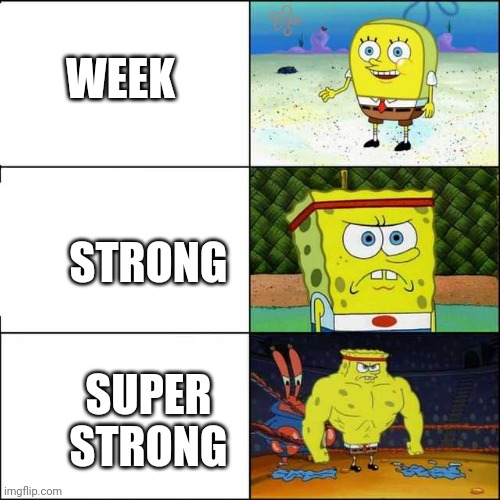 Spongebob strong | WEEK; STRONG; SUPER STRONG | image tagged in spongebob strong | made w/ Imgflip meme maker
