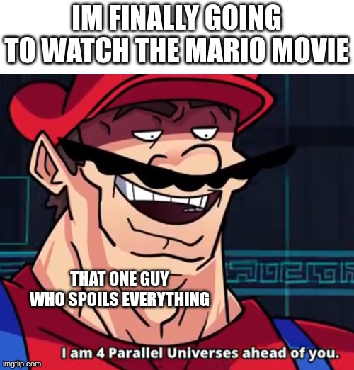 bad man | IM FINALLY GOING TO WATCH THE MARIO MOVIE; THAT ONE GUY WHO SPOILS EVERYTHING | image tagged in i am 4 parallel universes ahead of you,mario,mario movie,that one kid | made w/ Imgflip meme maker