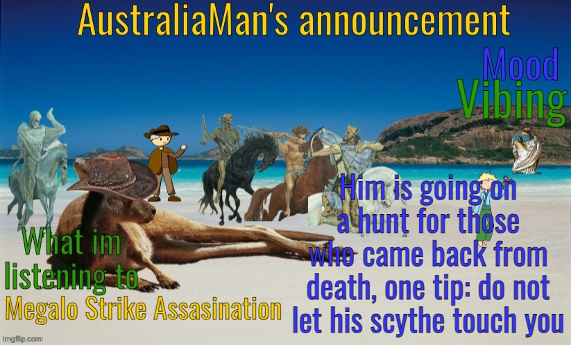 btw Him was formerly known as a variation of the name Death, then Mortalita took his name and gave it to their son | Vibing; Him is going on a hunt for those who came back from death, one tip: do not let his scythe touch you; Megalo Strike Assasination | image tagged in australiaman's true announcement template | made w/ Imgflip meme maker