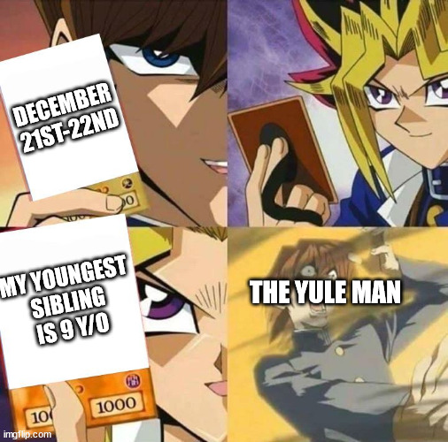 Yugioh card draw | DECEMBER 21ST-22ND; MY YOUNGEST SIBLING IS 9 Y/O; THE YULE MAN | image tagged in yugioh card draw,memes,scp-4666,scp meme | made w/ Imgflip meme maker