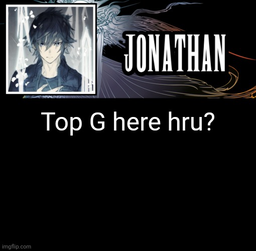 Jonathan's XVth Template | Top G here hru? | image tagged in jonathan's xvth template | made w/ Imgflip meme maker