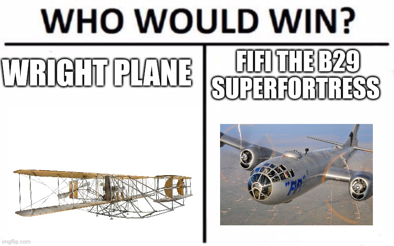 Wright vs B29 | WRIGHT PLANE; FIFI THE B29 SUPERFORTRESS | image tagged in memes,who would win | made w/ Imgflip meme maker