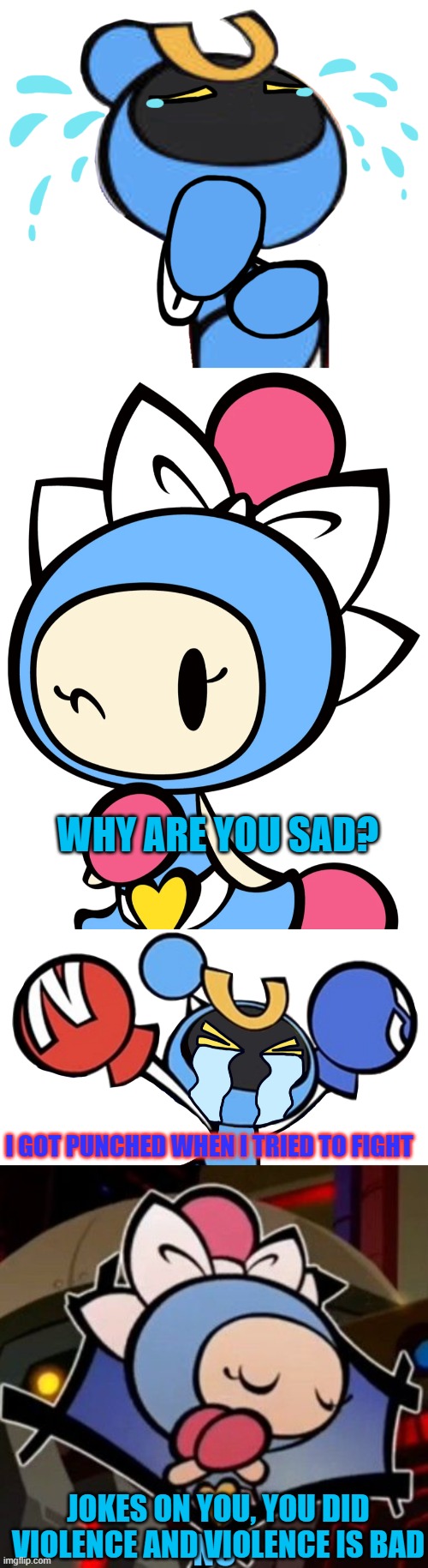 WHY ARE YOU SAD? I GOT PUNCHED WHEN I TRIED TO FIGHT; JOKES ON YOU, YOU DID VIOLENCE AND VIOLENCE IS BAD | image tagged in magnet bomber crying 2,aqua bomber 2,magnet bomber crying,no aqua bomber,jokes on you | made w/ Imgflip meme maker