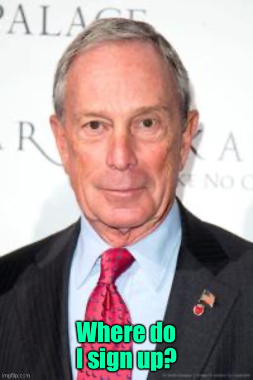 Michael Bloomberg | Where do I sign up? | image tagged in michael bloomberg | made w/ Imgflip meme maker