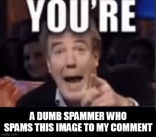 You’re underage user | A DUMB SPAMMER WHO SPAMS THIS IMAGE TO MY COMMENT | image tagged in you re underage user | made w/ Imgflip meme maker