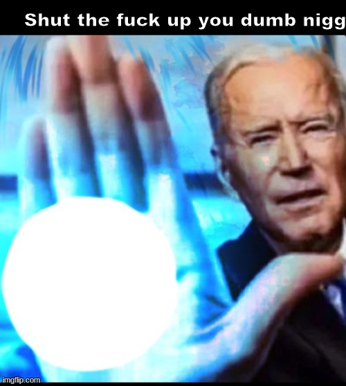 Biden blasted | Shut the fuck up you dumb nigga | image tagged in biden blasted | made w/ Imgflip meme maker
