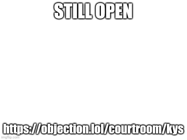 STILL OPEN; https://objection.lol/courtroom/kys | made w/ Imgflip meme maker