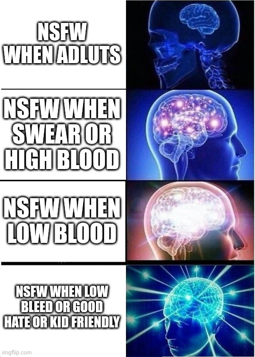 i've big brain boys | NSFW WHEN ADLUTS; NSFW WHEN SWEAR OR HIGH BLOOD; NSFW WHEN LOW BLOOD; NSFW WHEN LOW BLEED OR GOOD HATE OR KID FRIENDLY | image tagged in memes,expanding brain,true | made w/ Imgflip meme maker