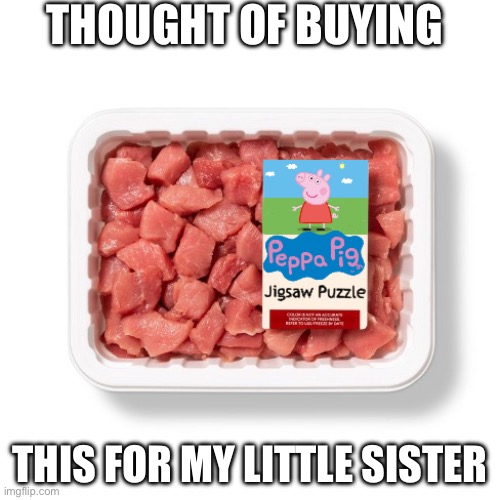 Pepa dead | THOUGHT OF BUYING; THIS FOR MY LITTLE SISTER | image tagged in funny | made w/ Imgflip meme maker