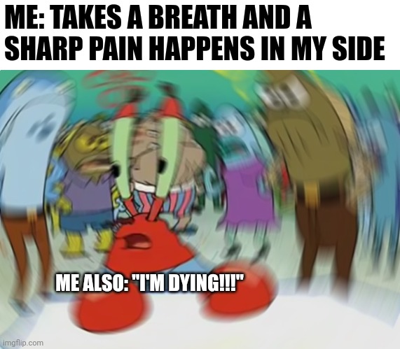 Has this ever happened to anyone else? Breathing shouldn't hurt like that, right? | ME: TAKES A BREATH AND A SHARP PAIN HAPPENS IN MY SIDE; ME ALSO: "I'M DYING!!!" | image tagged in memes,mr krabs blur meme | made w/ Imgflip meme maker