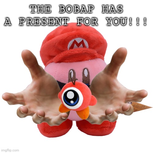 The bobaps present | THE BOBAP HAS A PRESENT FOR YOU!!! | image tagged in the bobap | made w/ Imgflip meme maker