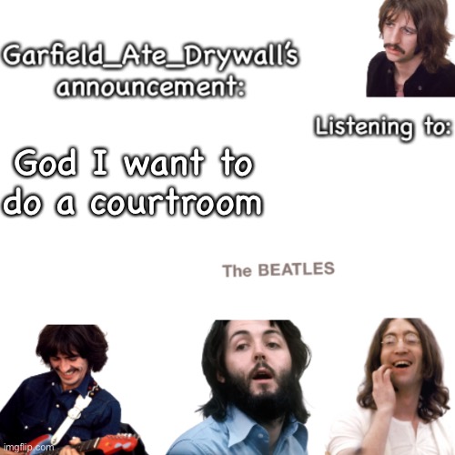 Beatles announcement template | God I want to do a courtroom | image tagged in beatles announcement template | made w/ Imgflip meme maker