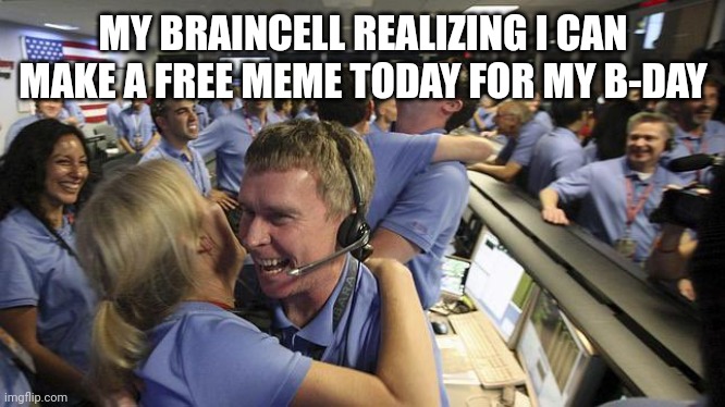 Another year done, another year to come | MY BRAINCELL REALIZING I CAN MAKE A FREE MEME TODAY FOR MY B-DAY | image tagged in nasa employee hugging,funny,memes,brain cells,happy birthday | made w/ Imgflip meme maker
