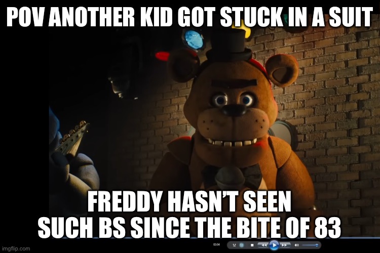 Freddy has seen some stuff | POV ANOTHER KID GOT STUCK IN A SUIT; FREDDY HASN’T SEEN SUCH BS SINCE THE BITE OF 83 | image tagged in fnaf | made w/ Imgflip meme maker