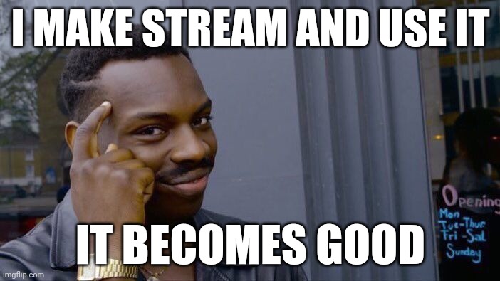 But brain right? | I MAKE STREAM AND USE IT; IT BECOMES GOOD | image tagged in memes,roll safe think about it | made w/ Imgflip meme maker