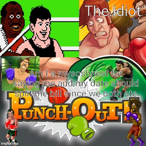 Punchout announcment temp | Am I a mysoshnest for saying me and my date should split the bill since we both ate | image tagged in punchout announcment temp | made w/ Imgflip meme maker