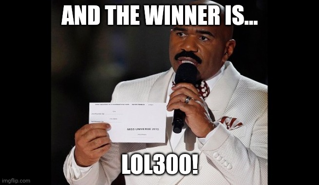 and the winner is...steve harvey | AND THE WINNER IS... LOL300! | image tagged in and the winner is steve harvey | made w/ Imgflip meme maker