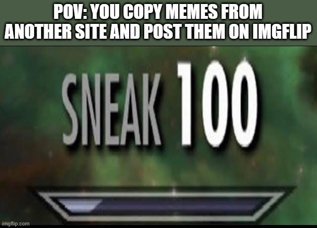 Sneak 100 | POV: YOU COPY MEMES FROM ANOTHER SITE AND POST THEM ON IMGFLIP | image tagged in sneak 100 | made w/ Imgflip meme maker
