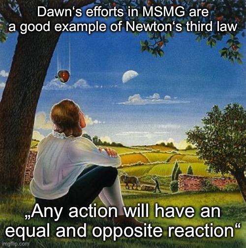 Isaac Newton Apple | Dawn‘s efforts in MSMG are a good example of Newton‘s third law; „Any action will have an equal and opposite reaction“ | image tagged in isaac newton apple | made w/ Imgflip meme maker