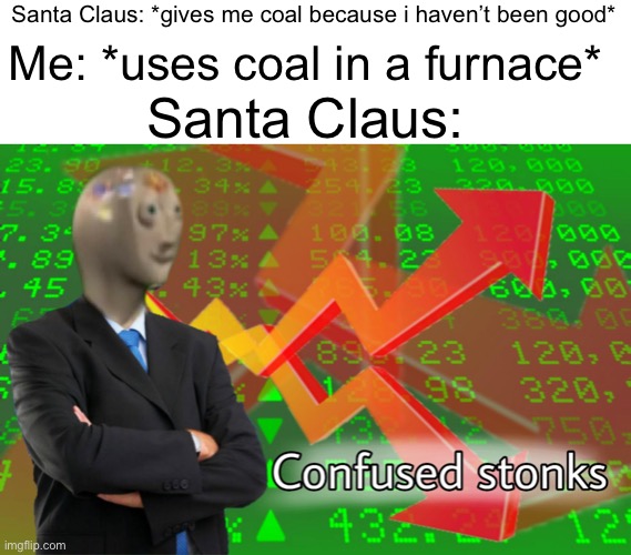*visible confusion* | Santa Claus: *gives me coal because i haven’t been good*; Me: *uses coal in a furnace*; Santa Claus: | image tagged in confused stonks,memes,funny,santa claus,christmas | made w/ Imgflip meme maker