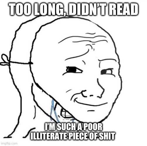 crying wojak mask | TOO LONG, DIDN’T READ; I’M SUCH A POOR ILLITERATE PIECE OF SHIT | image tagged in crying wojak mask | made w/ Imgflip meme maker