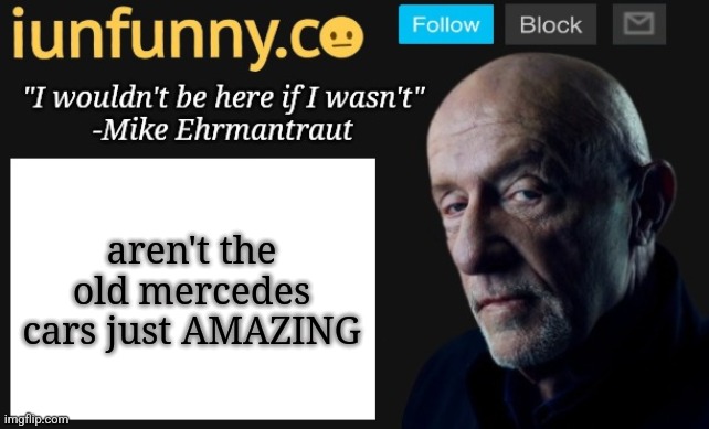 I always wanted one fsr they look better imo | aren't the old mercedes cars just AMAZING | image tagged in iunfunny's mike ehrmantraut template | made w/ Imgflip meme maker