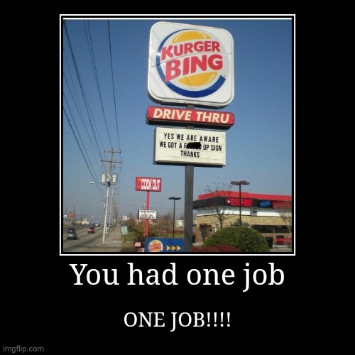 You had one job | ONE JOB!!!! | image tagged in funny,demotivationals | made w/ Imgflip demotivational maker