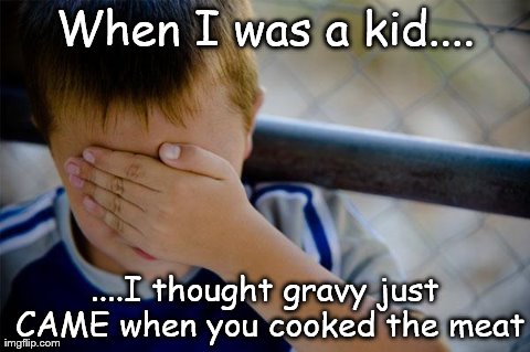 Confession Kid | When I was a kid.... ....I thought gravy just CAME when you cooked the meat | image tagged in memes,confession kid | made w/ Imgflip meme maker