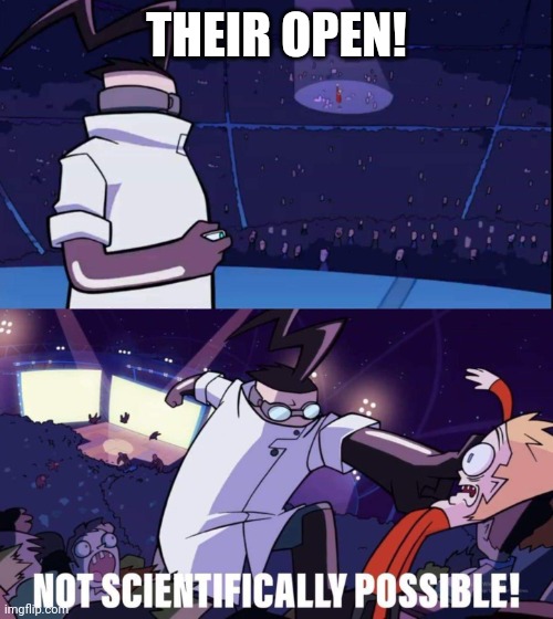Invader zim meme | THEIR OPEN! | image tagged in invader zim meme | made w/ Imgflip meme maker