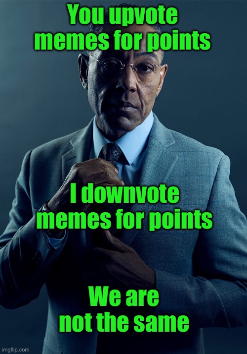 Gus Fring we are not the same | You upvote memes for points; I downvote memes for points; We are not the same | image tagged in gus fring we are not the same | made w/ Imgflip meme maker