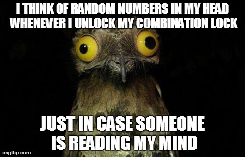 Weird Stuff I Do Potoo | I THINK OF RANDOM NUMBERS IN MY HEAD WHENEVER I UNLOCK MY COMBINATION LOCK JUST IN CASE SOMEONE IS READING MY MIND | image tagged in memes,weird stuff i do potoo,AdviceAnimals | made w/ Imgflip meme maker