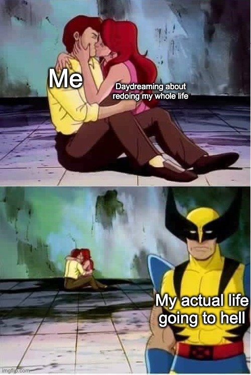 i should probably be paying attention to my actual life | Me; Daydreaming about
redoing my whole life; My actual life going to hell | image tagged in sad wolverine left out of party | made w/ Imgflip meme maker