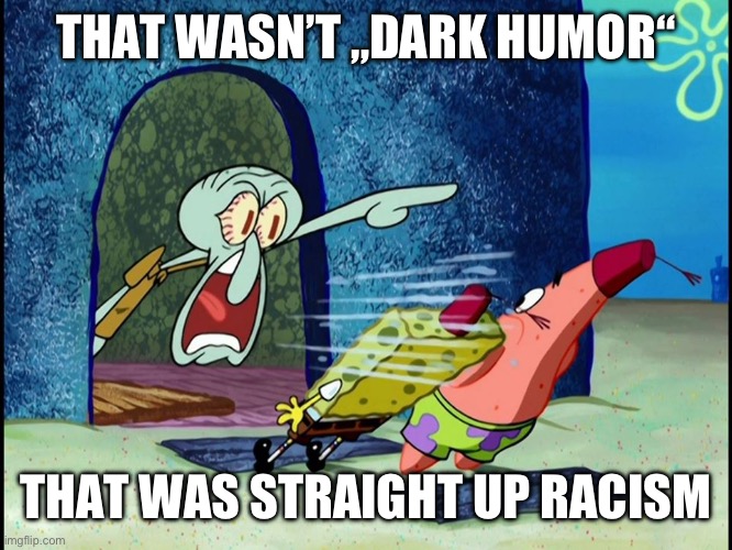 Squidward Screaming | THAT WASN’T „DARK HUMOR“; THAT WAS STRAIGHT UP RACISM | image tagged in squidward screaming | made w/ Imgflip meme maker