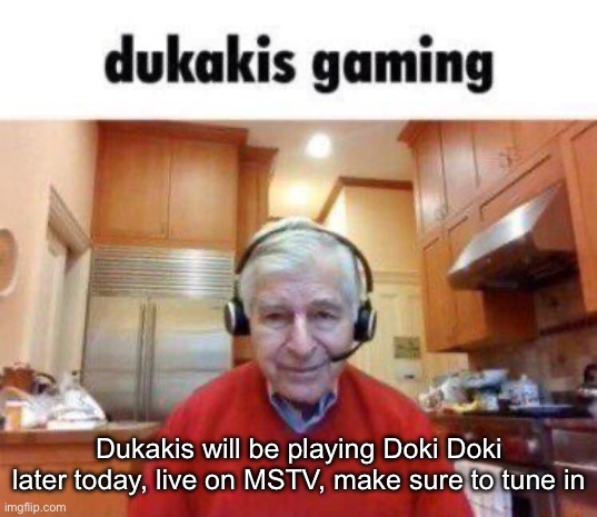 Dukakis will be playing Doki Doki later today, live on MSTV, make sure to tune in | made w/ Imgflip meme maker