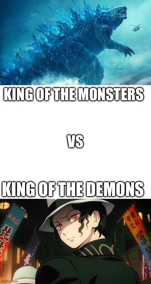 King of the Monsters VS King of the Demons | KING OF THE MONSTERS; VS; KING OF THE DEMONS | image tagged in godzilla,demon slayer | made w/ Imgflip meme maker