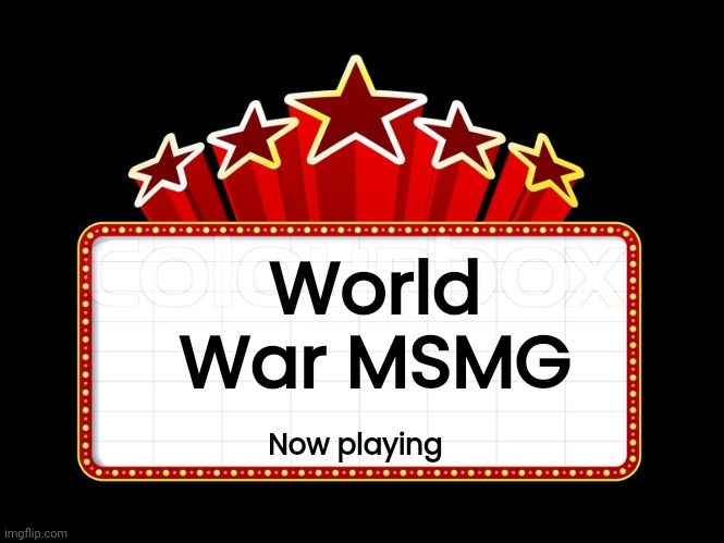 Movie coming soon | World War MSMG; Now playing | image tagged in movie coming soon | made w/ Imgflip meme maker