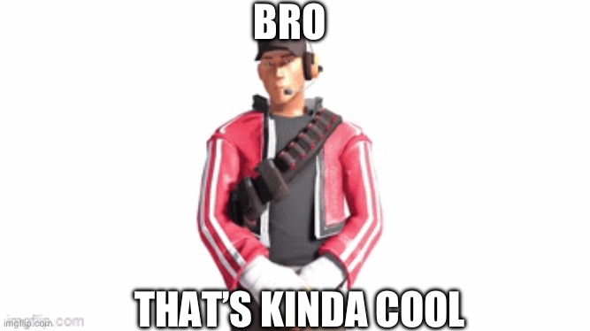 scout drip | BRO THAT’S KINDA COOL | image tagged in scout drip | made w/ Imgflip meme maker