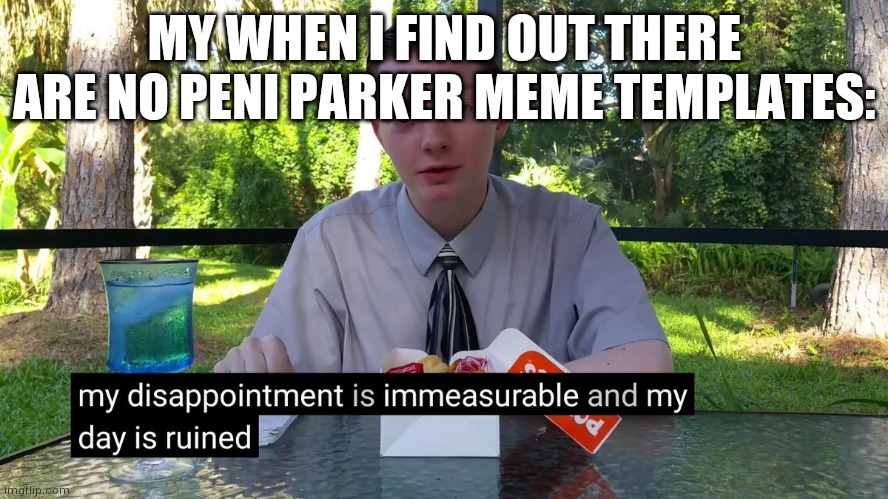 Why | MY WHEN I FIND OUT THERE ARE NO PENI PARKER MEME TEMPLATES: | image tagged in my disappointment is immeasurable,funny memes,memes,relatable | made w/ Imgflip meme maker