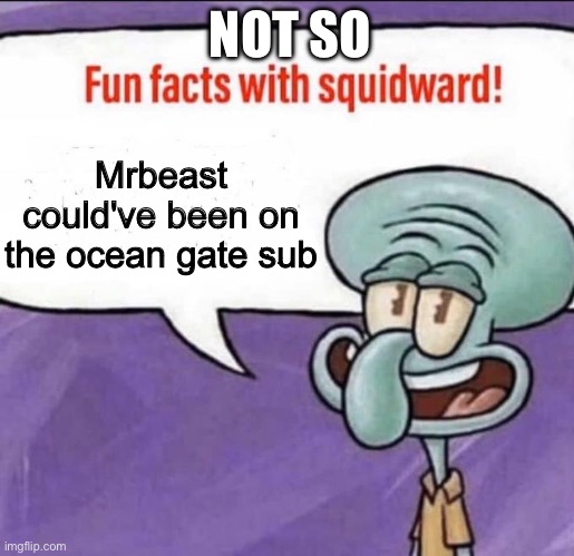 Fun Facts with Squidward | NOT SO; Mrbeast could've been on the ocean gate sub | image tagged in fun facts with squidward | made w/ Imgflip meme maker