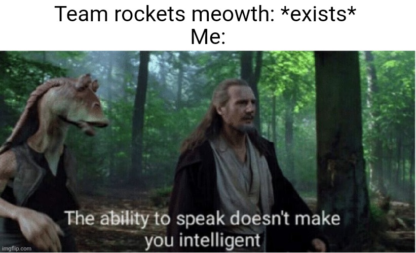Meowth, that's right! | Team rockets meowth: *exists* 
Me: | image tagged in star wars prequel qui-gon ability to speak | made w/ Imgflip meme maker