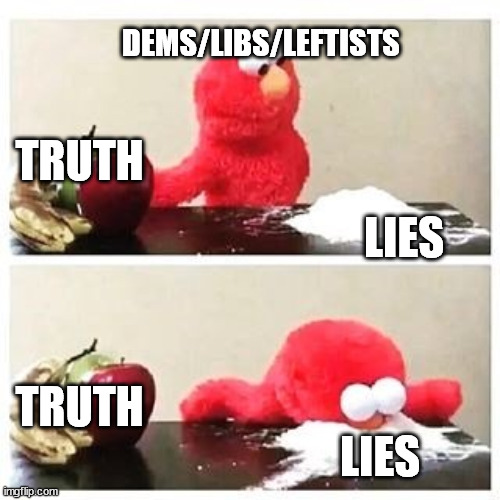 Hey, I get it. We all are liars but many of us try to actually break the habit. | DEMS/LIBS/LEFTISTS; TRUTH; LIES; TRUTH; LIES | image tagged in elmo cocaine,truth,lies,liberal vs conservative,liberal logic | made w/ Imgflip meme maker