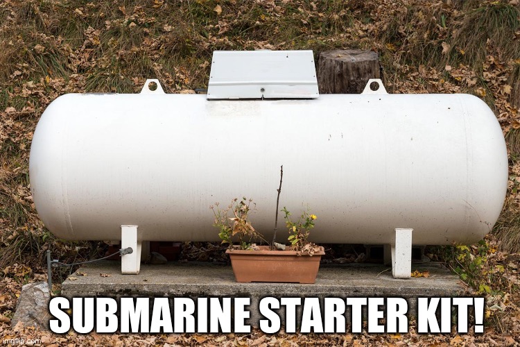 Sub starter kit | SUBMARINE STARTER KIT! | image tagged in propane tank | made w/ Imgflip meme maker