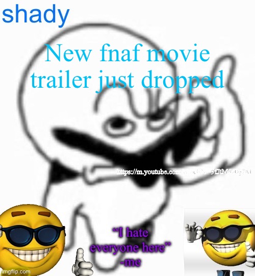 https://m.youtube.com/watch?v=9fJtM5z0g7M | New fnaf movie trailer just dropped; https://m.youtube.com/watch?v=9fJtM5z0g7M | image tagged in insanely lazy announcement temp thing | made w/ Imgflip meme maker