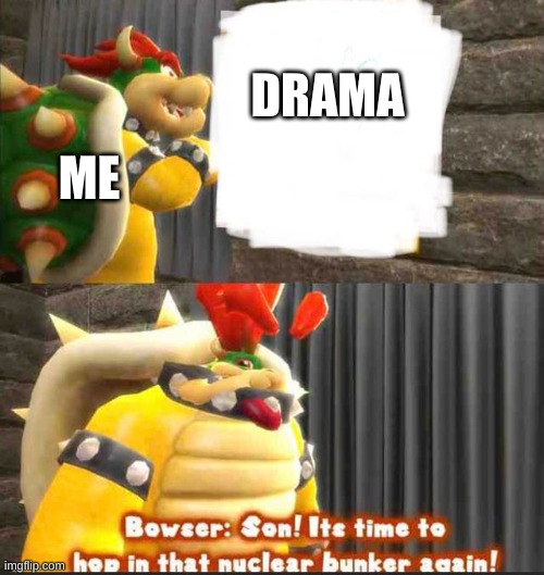 me when drama | DRAMA; ME | image tagged in bowser getting in the bunker | made w/ Imgflip meme maker