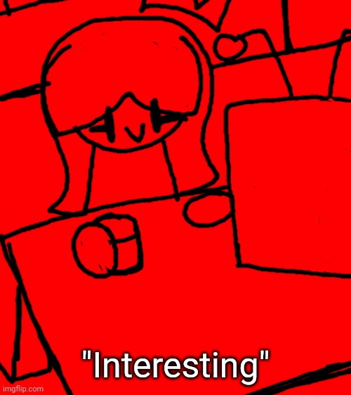 Bigass red blank template | "Interesting" | image tagged in bigass red blank template,idk,stuff,s o u p,carck | made w/ Imgflip meme maker