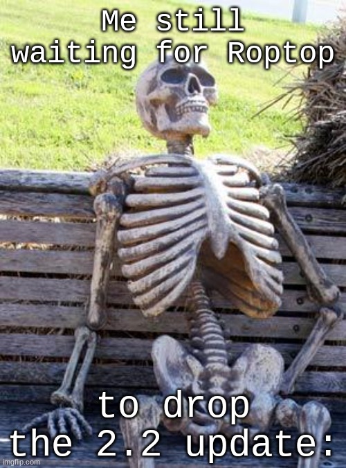 It's been too long | Me still waiting for Roptop; to drop the 2.2 update: | image tagged in memes,waiting skeleton,geometry dash | made w/ Imgflip meme maker