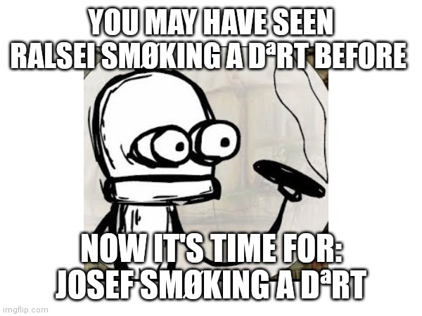 Taa daa | YOU MAY HAVE SEEN RALSEI SMØKING A DªRT BEFORE; NOW IT'S TIME FOR: JOSEF SMØKING A DªRT | image tagged in machinarium,memes,deltarune | made w/ Imgflip meme maker