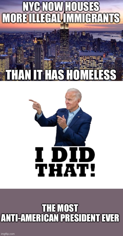 Biden continuously puts U.S.citizens last. | NYC NOW HOUSES MORE ILLEGAL IMMIGRANTS; THAN IT HAS HOMELESS; THE MOST ANTI-AMERICAN PRESIDENT EVER | image tagged in new york city,i did that biden,illegals,homeless,anti american | made w/ Imgflip meme maker